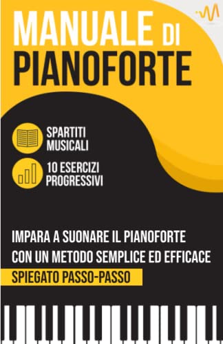Manuale di Pianoforte: Impara a suonare il Pianoforte con un metodo semplice ed efficace spiegato passo passo. 10 Esercizi progressivi + Spartiti Musicali