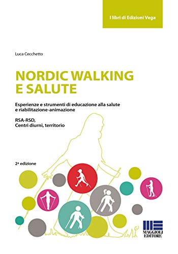 Nordic walking e salute. Esperienze e strumenti di educazione alla salute e riabilitazione-animazione. RSA-RSD, Centri diurni, territorio