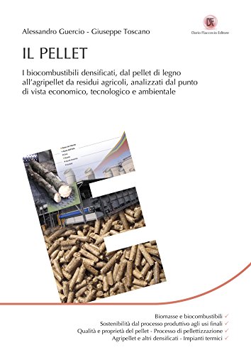 Il Pellet: I biocombustibili densificati, dal pellet di legno all’agripellet da residui agricoli, analizzati dal punto di vista economico, tecnologico e ambientale