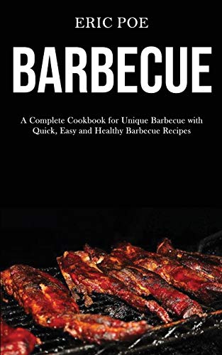 Barbecue: A Complete Cookbook for Unique Barbecue With (Quick, Easy and Healthy Barbecue Recipes)