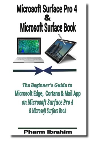 Microsoft Surface Pro 4 & Microsoft Surface Book: The Beginner's Guide to Microsoft Edge, Cortana & Mail App on Microsoft Surface Pro 4 & Microsoft Surface Book