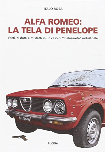 Alfa Romeo. La tela di Penepole. Fatti, disfatti e misfatti in un caso di «malasanità» industriale