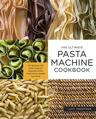 The Ultimate Pasta Machine Cookbook: 100 Recipes for Every Kind of Amazing Pasta Your Pasta Maker Can Make